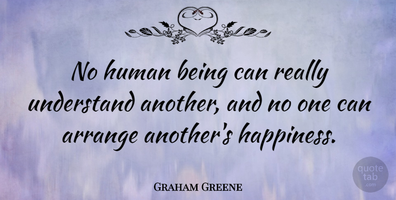 Graham Greene Quote About Arrange, Happiness, Human: No Human Being Can Really...