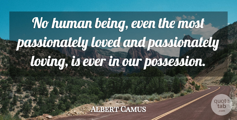 Albert Camus Quote About Possession, Humans, Human Beings: No Human Being Even The...