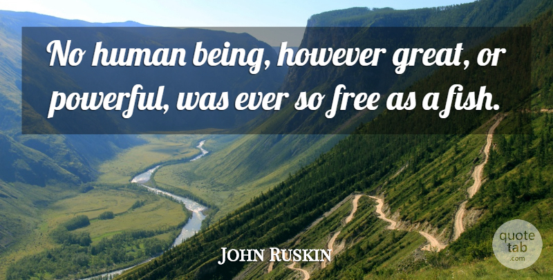 John Ruskin Quote About Powerful, Sea, Fishing: No Human Being However Great...