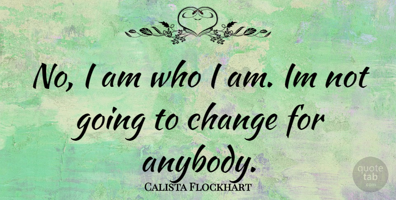 Calista Flockhart Quote About Who I Am, I Am Who I Am: No I Am Who I...