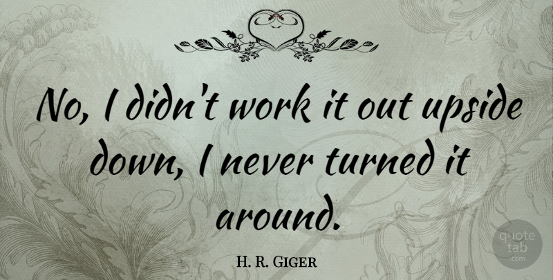 H. R. Giger Quote About Work: No I Didnt Work It...
