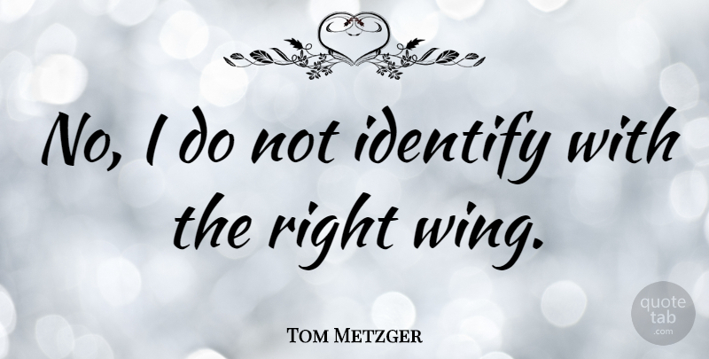 Tom Metzger Quote About Wings, Right Wing: No I Do Not Identify...