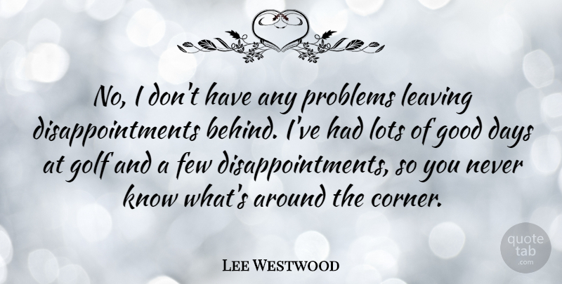 Lee Westwood Quote About Disappointment, Good Day, Golf: No I Dont Have Any...