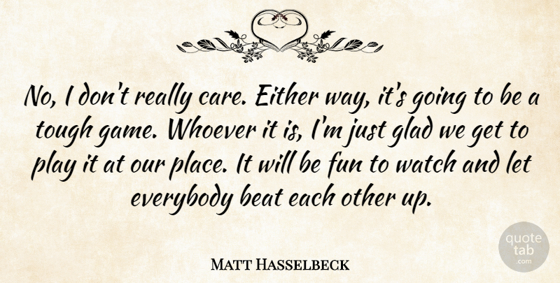 Matt Hasselbeck Quote About Beat, Either, Everybody, Fun, Glad: No I Dont Really Care...