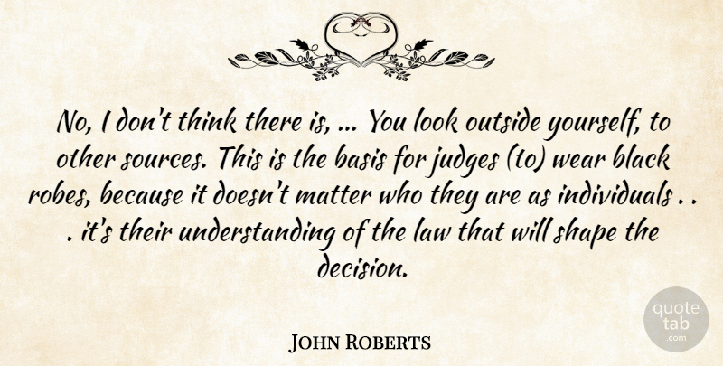 John Roberts Quote About Basis, Black, Judges, Law, Matter: No I Dont Think There...