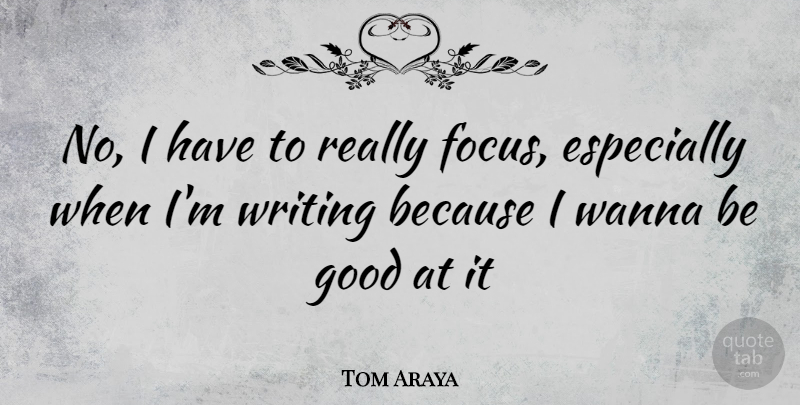 Tom Araya Quote About Writing, Focus, Be Good: No I Have To Really...