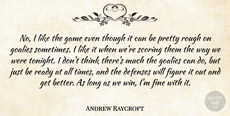 Andrew Raycroft Quote About Figure, Fine, Game, Ready, Rough: No I Like The Game...