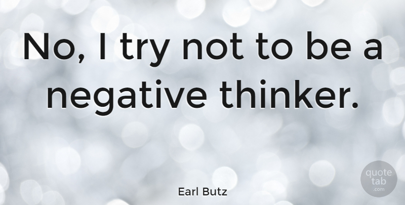 Earl Butz Quote About Trying, Negative, Thinker: No I Try Not To...