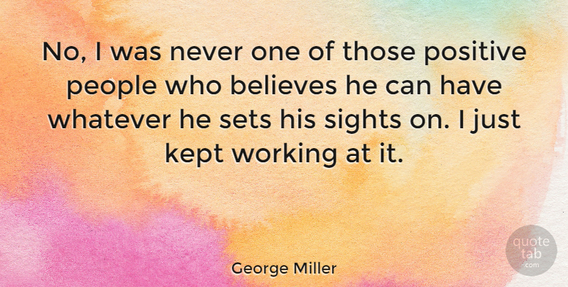 George Miller Quote About Kept, People, Positive, Sets, Sights: No I Was Never One...