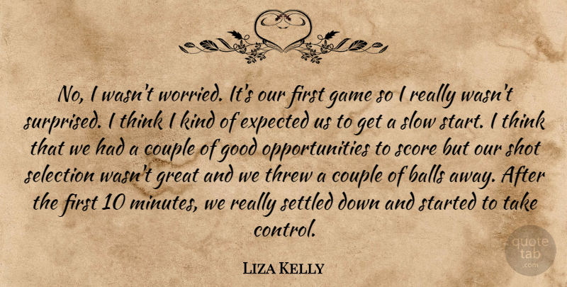 Liza Kelly Quote About Balls, Couple, Expected, Game, Good: No I Wasnt Worried Its...