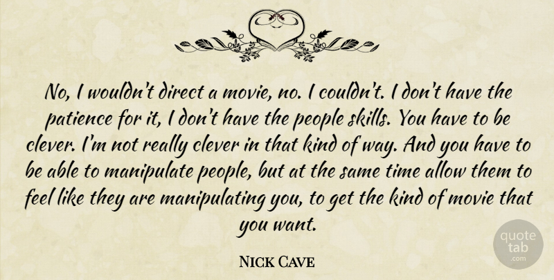 Nick Cave Quote About Allow, Clever, Direct, Manipulate, Patience: No I Wouldnt Direct A...