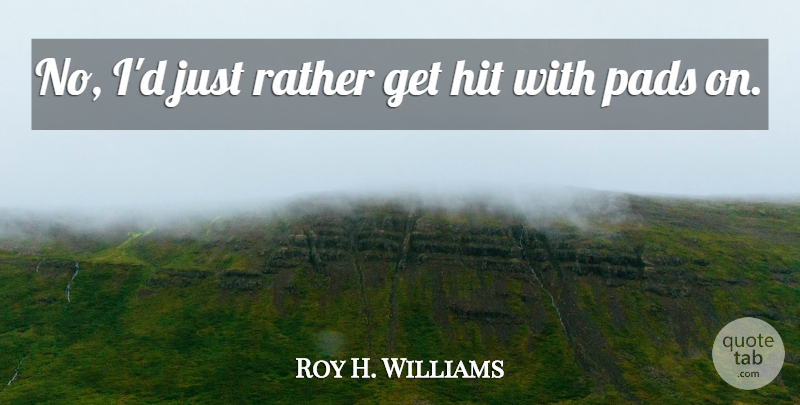 Roy H. Williams Quote About Hit, Pads, Rather: No Id Just Rather Get...