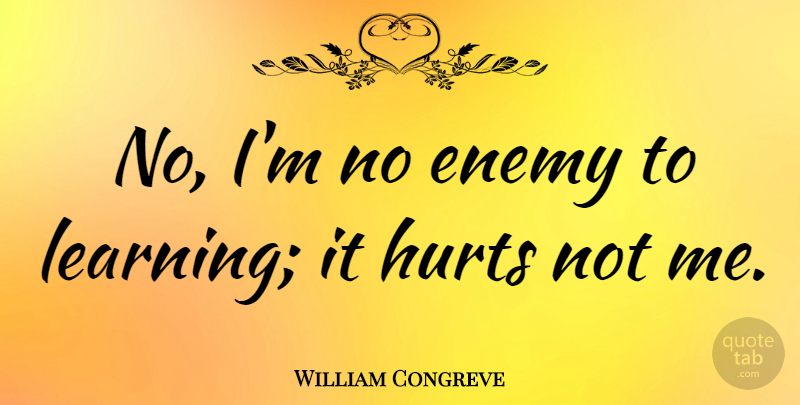 William Congreve Quote About Hurt, Enemy, It Hurts: No Im No Enemy To...