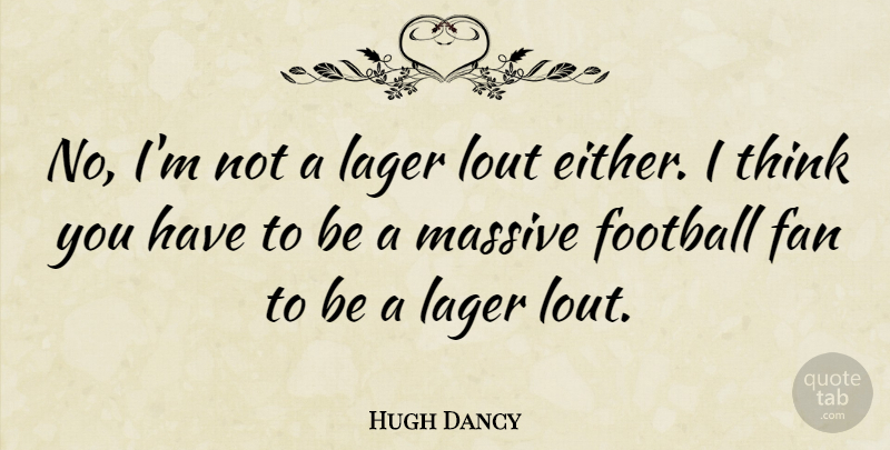 Hugh Dancy Quote About British Actor, Fan, Football, Massive: No Im Not A Lager...