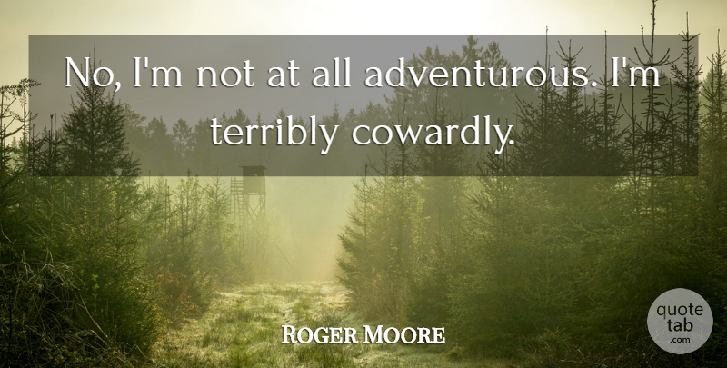 Roger Moore Quote About Adventurous, Cowardly: No Im Not At All...