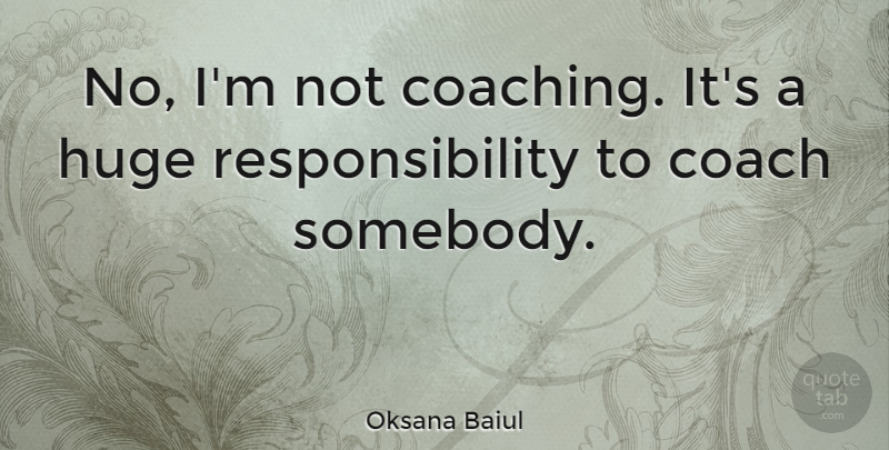 Oksana Baiul Quote About Responsibility, Coaching, Coaches: No Im Not Coaching Its...