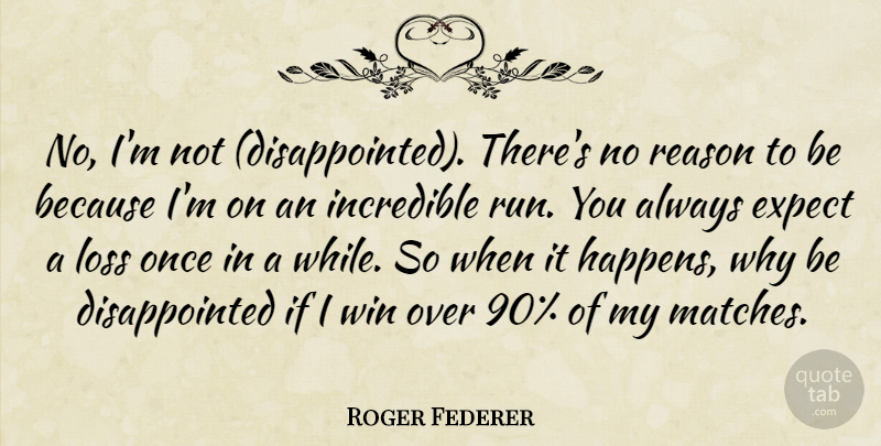 Roger Federer Quote About Running, Loss, Winning: No Im Not Disappointed Theres...