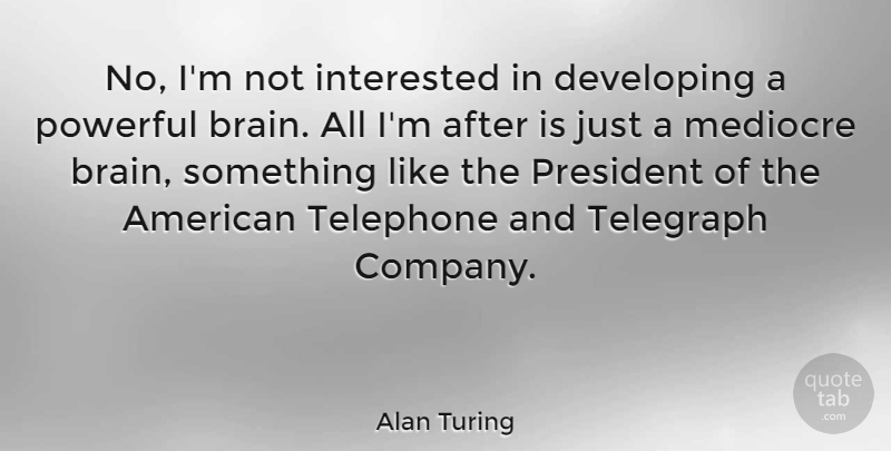 Alan Turing Quote About Powerful, Brain, President: No Im Not Interested In...