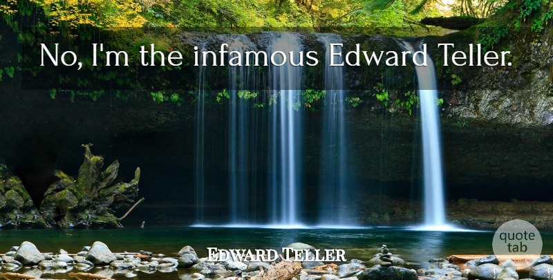 Edward Teller Quote About Infamous: No Im The Infamous Edward...
