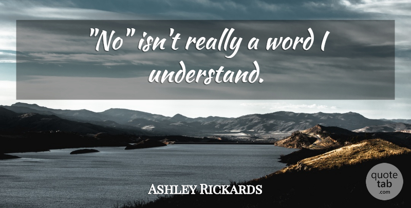 Ashley Rickards Quote About undefined: No Isnt Really A Word...