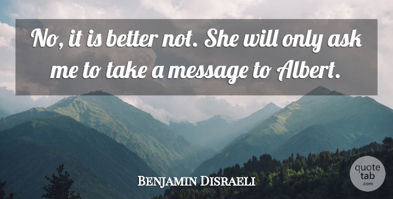 Benjamin Disraeli Quote About Messages, Last Words, Ask Me: No It Is Better Not...