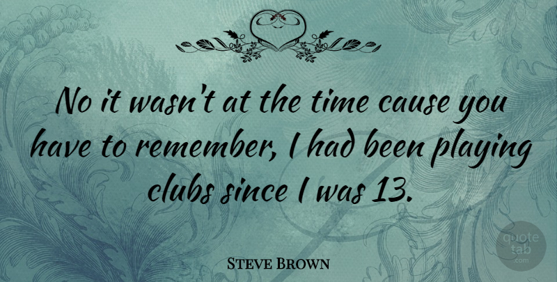 Steve Brown Quote About Clubs, Playing, Since, Time: No It Wasnt At The...