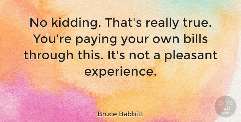 Bruce Babbitt Quote About Paying, Pleasant: No Kidding Thats Really True...