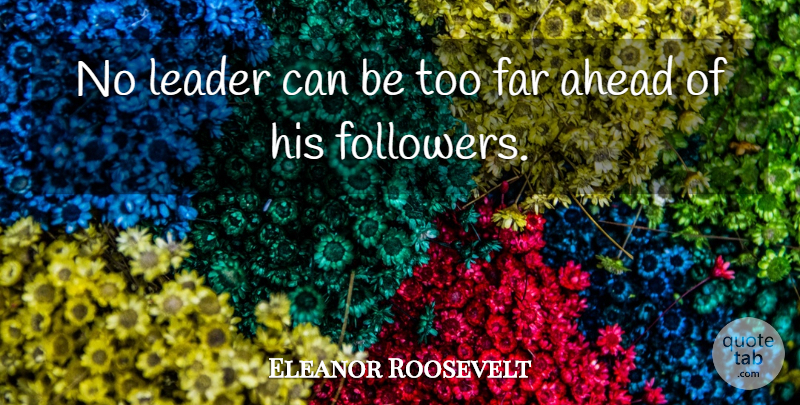 Eleanor Roosevelt Quote About Leader, Followers: No Leader Can Be Too...