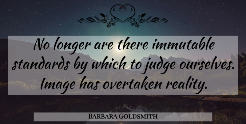 Barbara Goldsmith Quote About Reality, Judging, Standards: No Longer Are There Immutable...