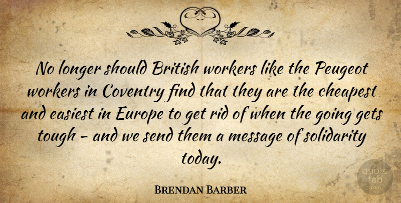 Brendan Barber Quote About British, Cheapest, Easiest, Europe, Gets: No Longer Should British Workers...