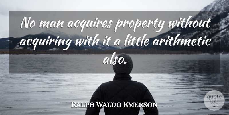 Ralph Waldo Emerson Quote About Men, Littles, Arithmetic: No Man Acquires Property Without...