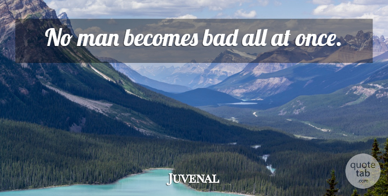 Juvenal Quote About Men: No Man Becomes Bad All...
