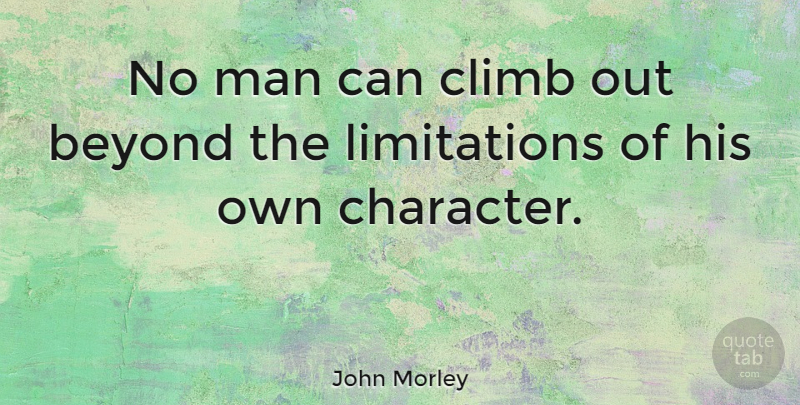 John Morley Quote About British Statesman, Man: No Man Can Climb Out...