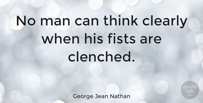 George Jean Nathan Quote About Life, Wisdom, Crazy: No Man Can Think Clearly...