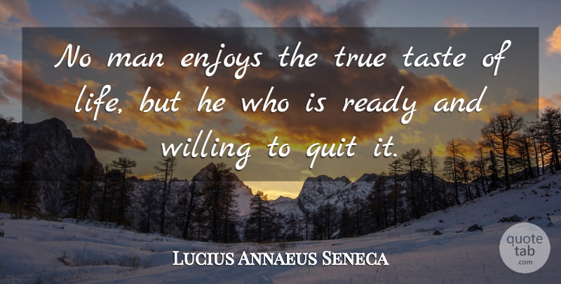 Lucius Annaeus Seneca Quote About Enjoys, Man, Quit, Taste, Willing: No Man Enjoys The True...