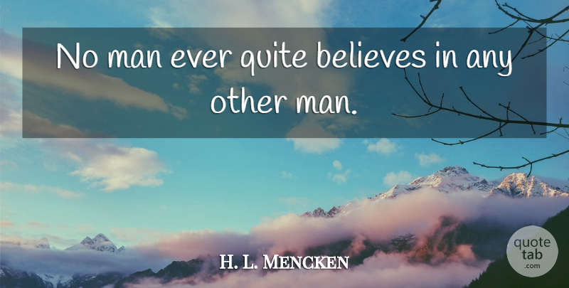 H. L. Mencken Quote About Believe, Men, Quitting: No Man Ever Quite Believes...