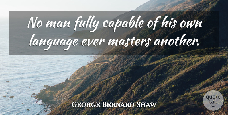 George Bernard Shaw Quote About Men, Language, Masters: No Man Fully Capable Of...
