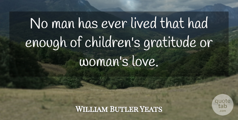 William Butler Yeats Quote About Family, Gratitude, Children: No Man Has Ever Lived...