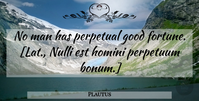 Plautus Quote About Men, Fortune, Perpetual: No Man Has Perpetual Good...