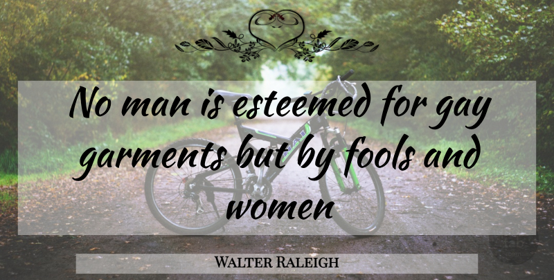 Walter Raleigh Quote About Esteemed, Fools, Garments, Gay, Man: No Man Is Esteemed For...