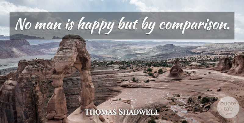 Thomas Shadwell Quote About Happiness, Men, Comparison: No Man Is Happy But...