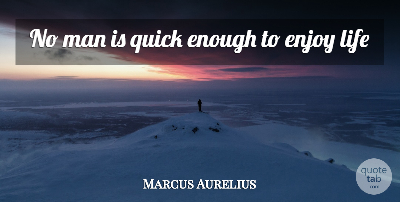 Marcus Aurelius Quote About Enjoy, Life, Man, Quick: No Man Is Quick Enough...