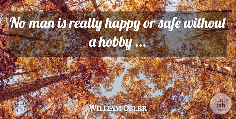 William Osler Quote About Men, Hobbies, Safe: No Man Is Really Happy...