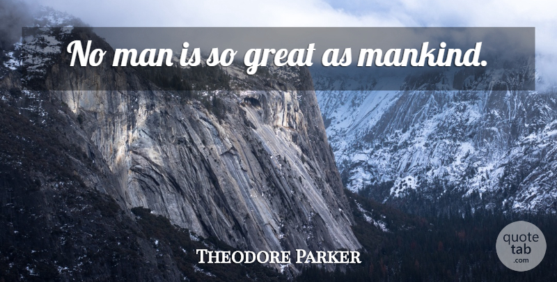 Theodore Parker Quote About Men, Mankind: No Man Is So Great...