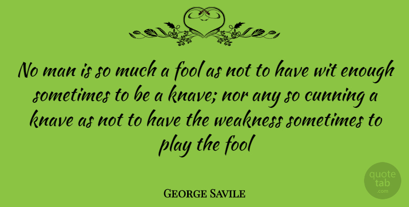 George Savile Quote About Cunning, Fool, Fools And Foolishness, Knave, Man: No Man Is So Much...
