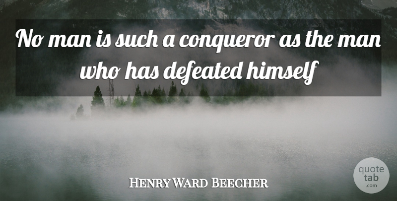 Henry Ward Beecher Quote About Conqueror, Defeated, Himself, Man: No Man Is Such A...