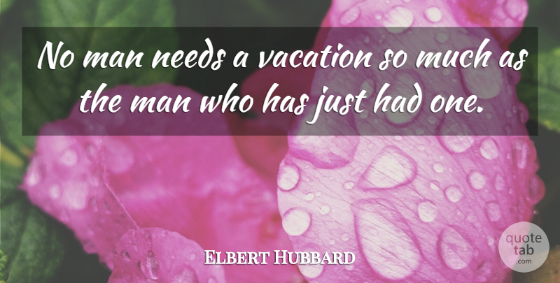 Elbert Hubbard Quote About Work, Holiday, Men: No Man Needs A Vacation...