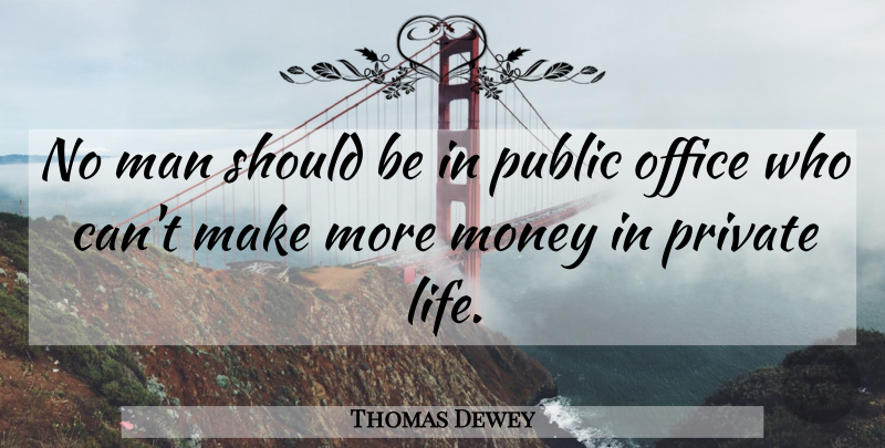 Thomas Dewey Quote About Life, Man, Money, Office, Private: No Man Should Be In...