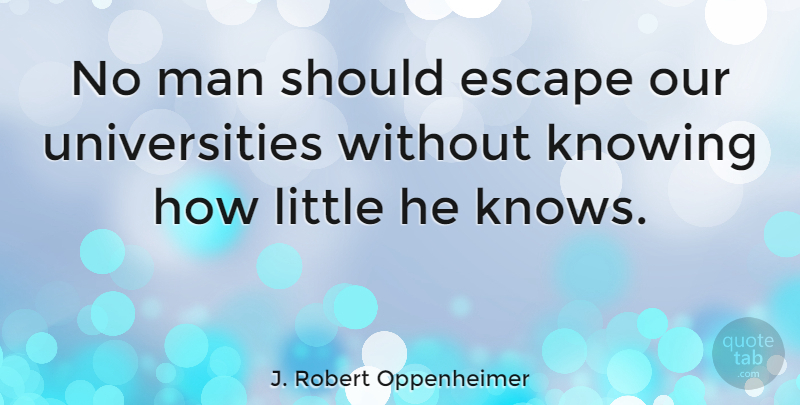 J. Robert Oppenheimer Quote About Inspirational, Teenager, College: No Man Should Escape Our...