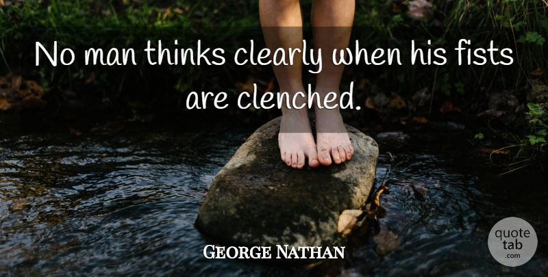 George Nathan Quote About Clearly, Fists, Man, Thinks: No Man Thinks Clearly When...